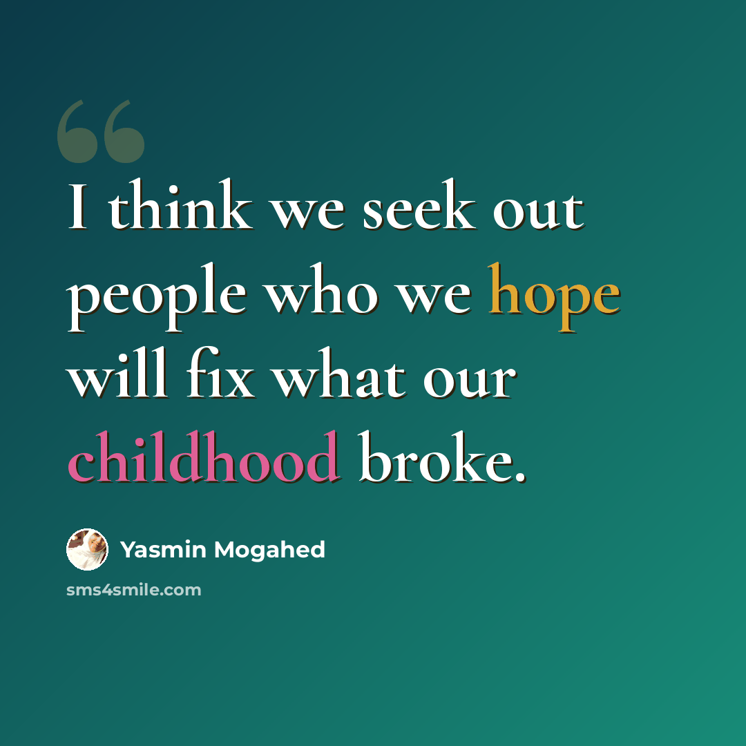 “I think we seek out people who we hope will fix what our childhood broke.” quote by Yasmin Mogahed