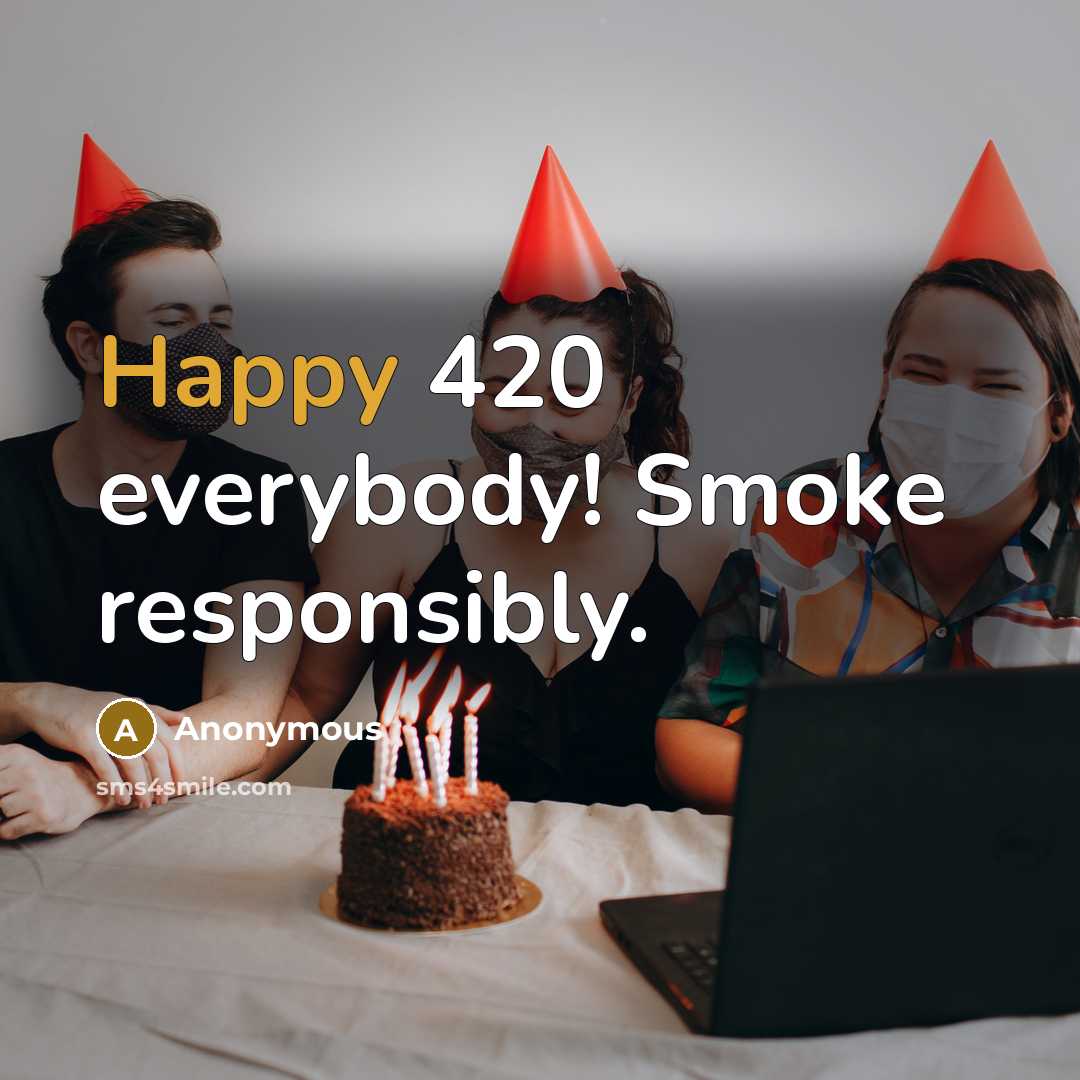 “Happy 420 everybody! Smoke responsibly.” quote by Anonymous