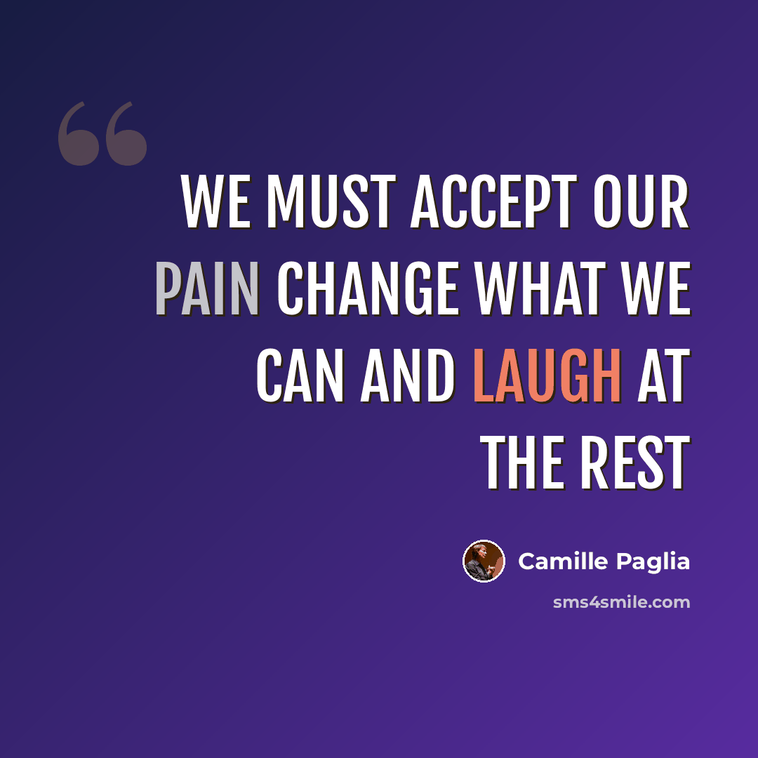 “We must accept our pain Change what we can and laugh at the rest” quote by Camille Paglia