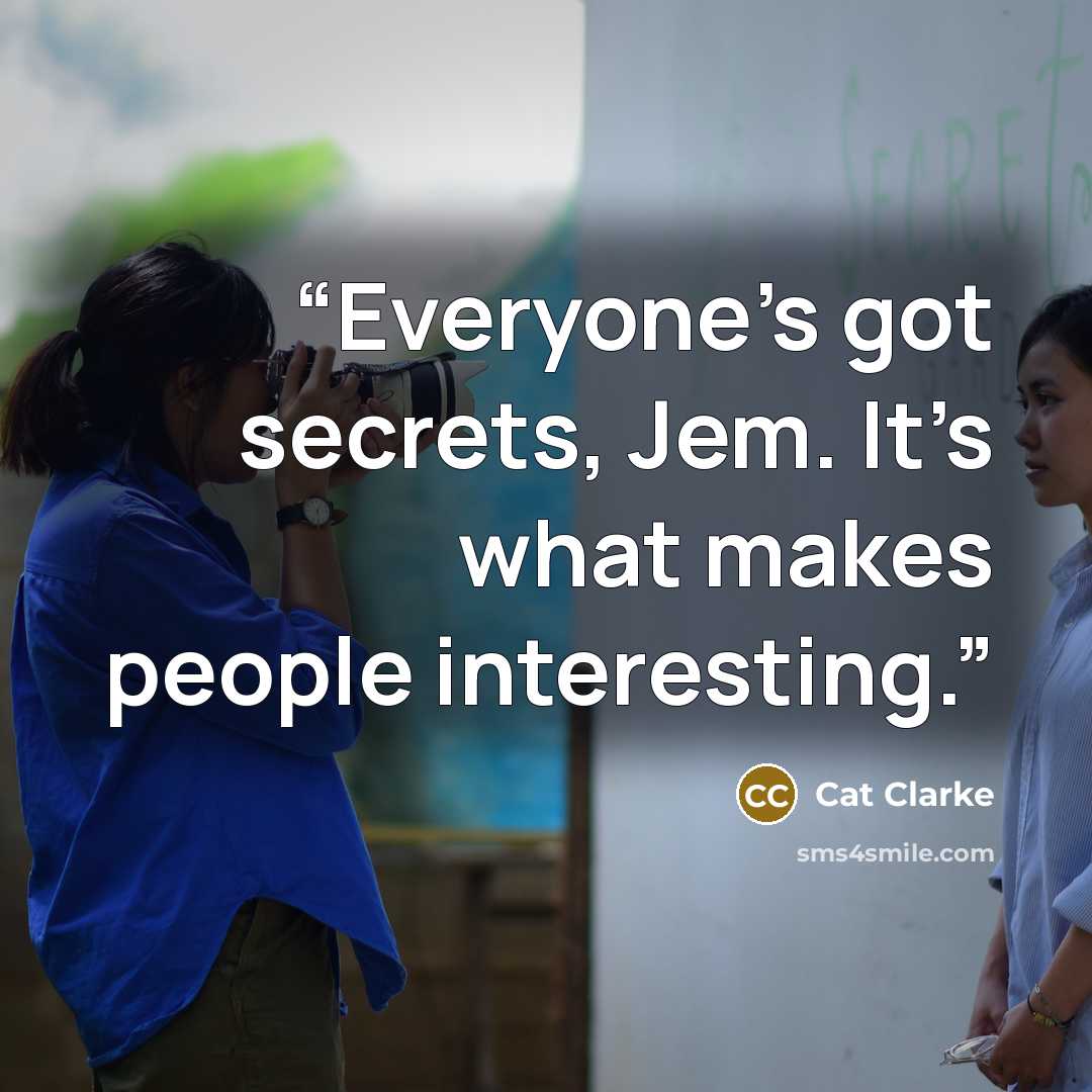 “Everyone’s got secrets, Jem. It’s what makes people interesting.” quote by Cat Clarke