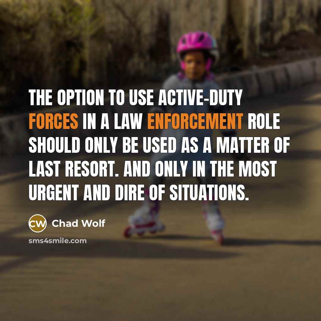 “The option to use active-duty forces in a law enforcement role should only be used as a matter of last resort. And only in the most urgent and dire of situations.” quote by Chad Wolf