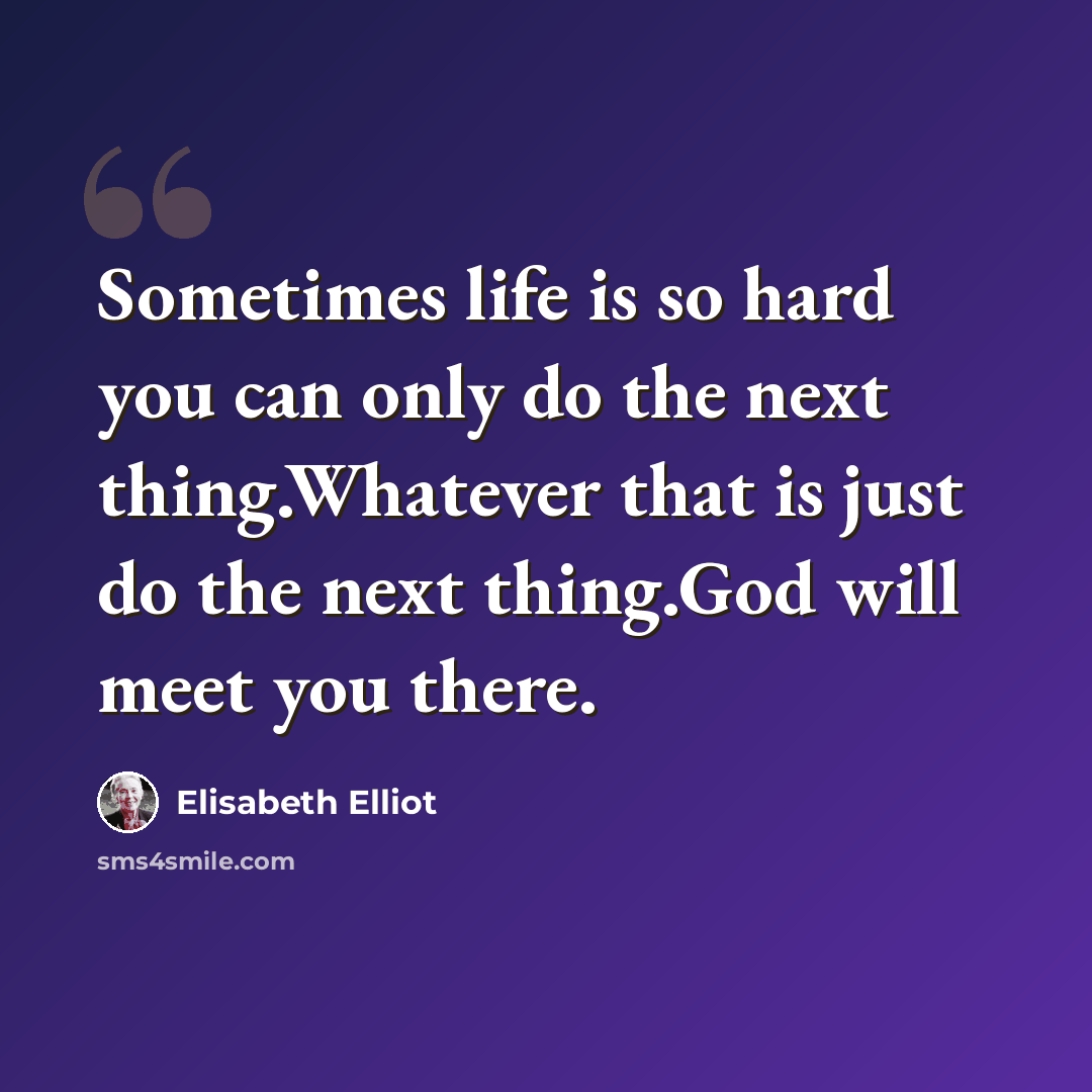 “Sometimes life is so hard you can only do the next thing.Whatever that is just do the next thing.God will meet you there.” quote by Elisabeth Elliot