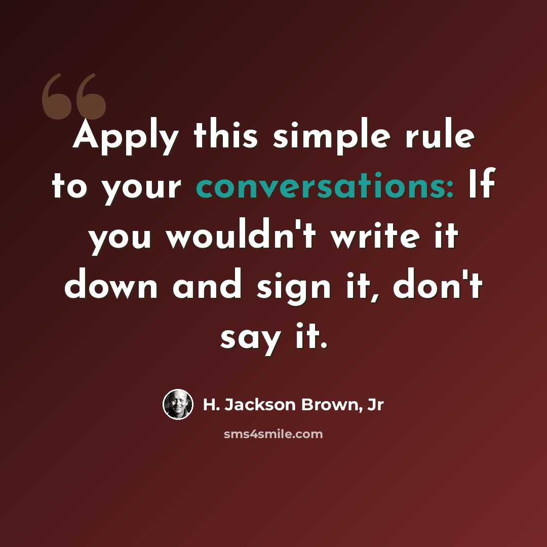 “Apply this simple rule to your conversations: If you wouldn't write it down and sign it, don't say it.” quote by H. Jackson Brown, Jr