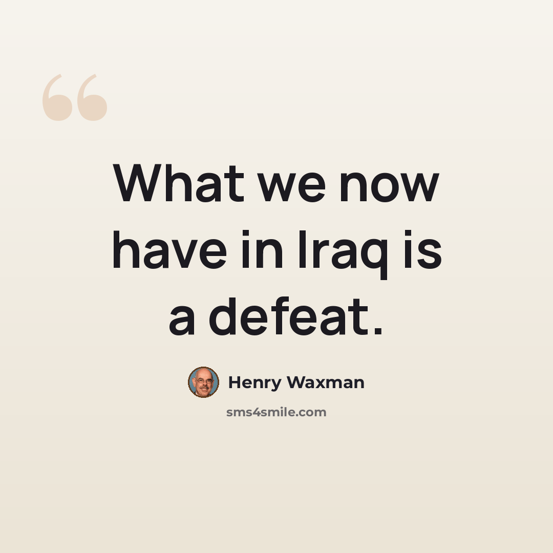 “What we now have in Iraq is a defeat.” quote by Henry Waxman