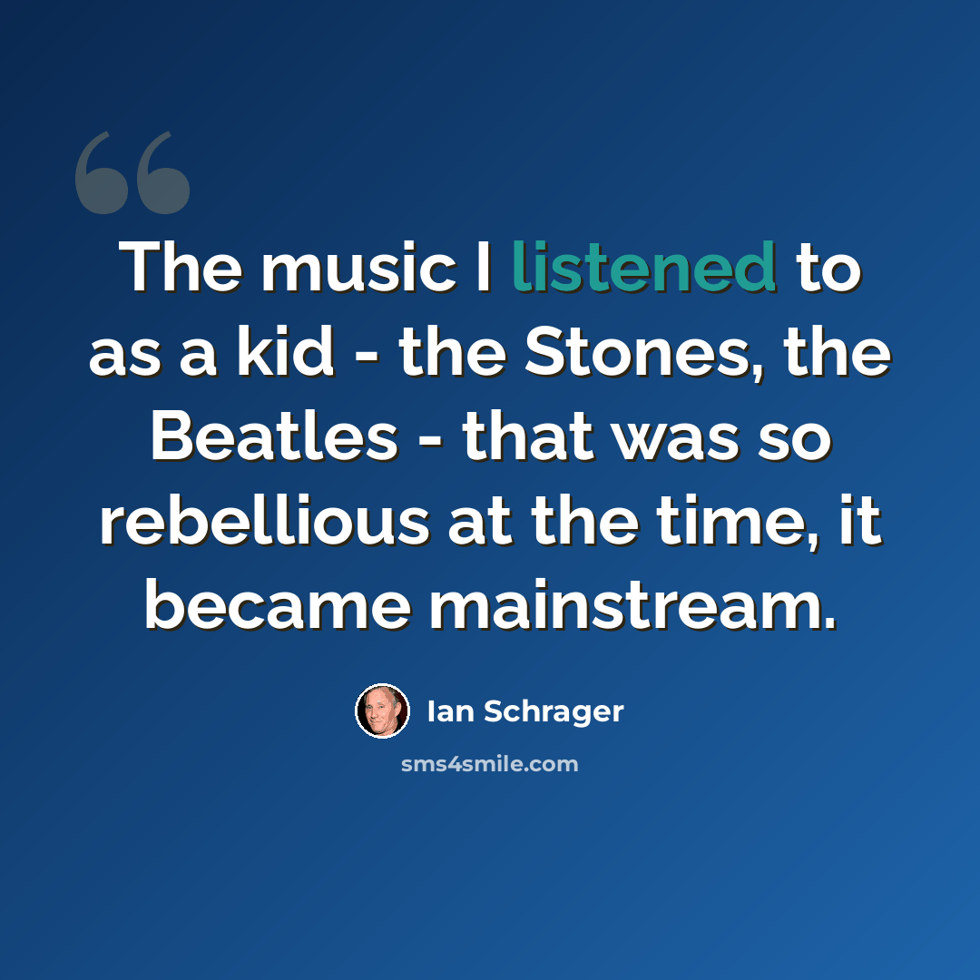 “The music I listened to as a kid - the Stones, the Beatles - that was so rebellious at the time, it became mainstream.” quote by Ian Schrager