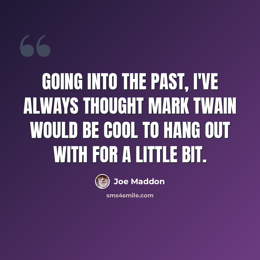 “Going into the past, I've always thought Mark Twain would be cool to hang out with for a little bit.” quote by Joe Maddon