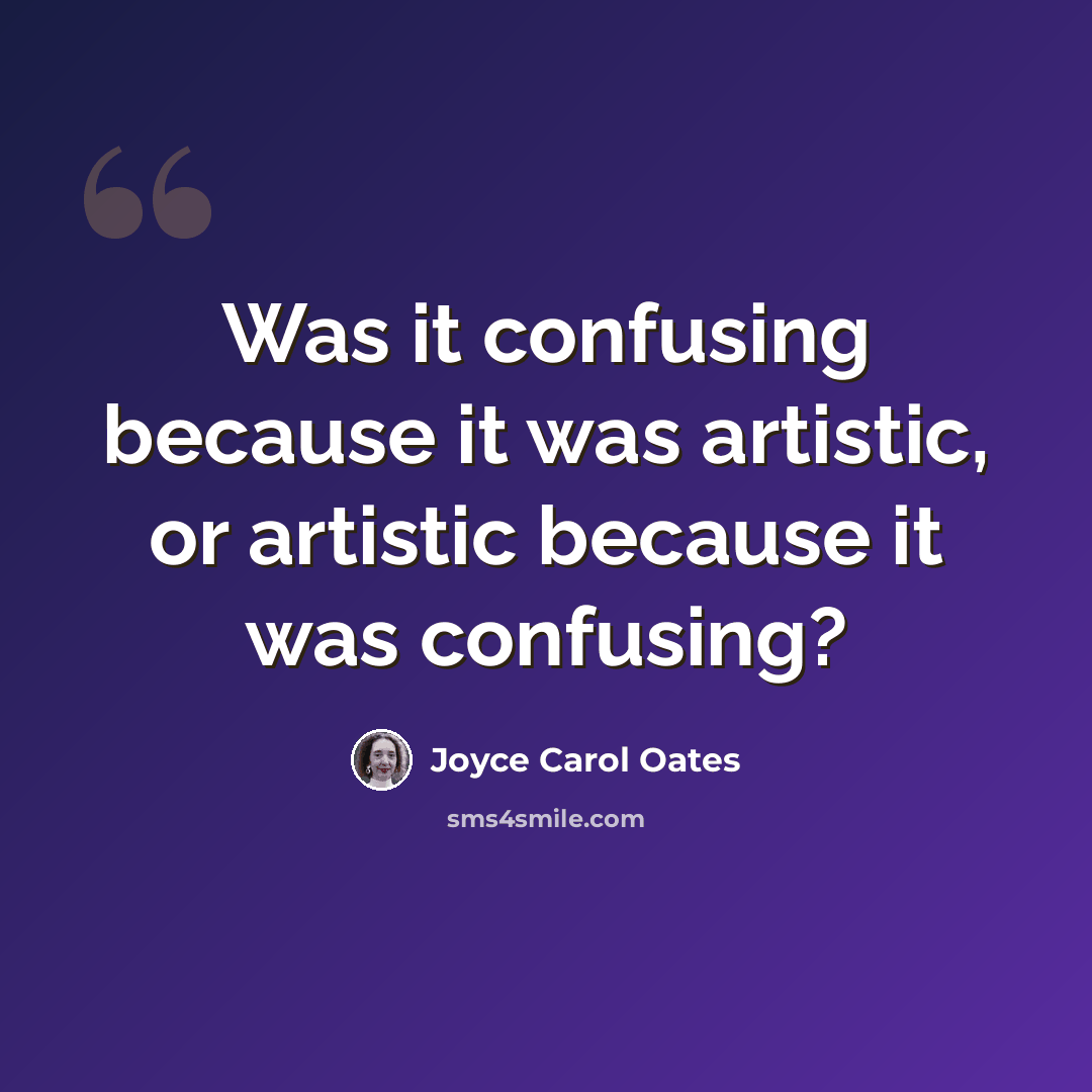 “Was it confusing because it was artistic, or artistic because it was confusing?” quote by Joyce Carol Oates