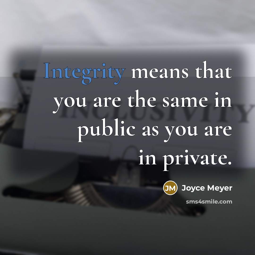 “Integrity means that you are the same in public as you are in private.” quote by Joyce Meyer