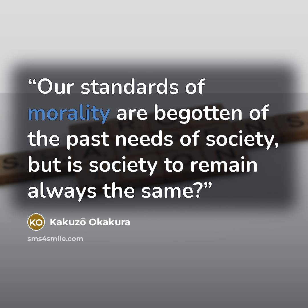 “Our standards of morality are begotten of the past needs of society, but is society to remain always the same?” quote by Kakuzō Okakura