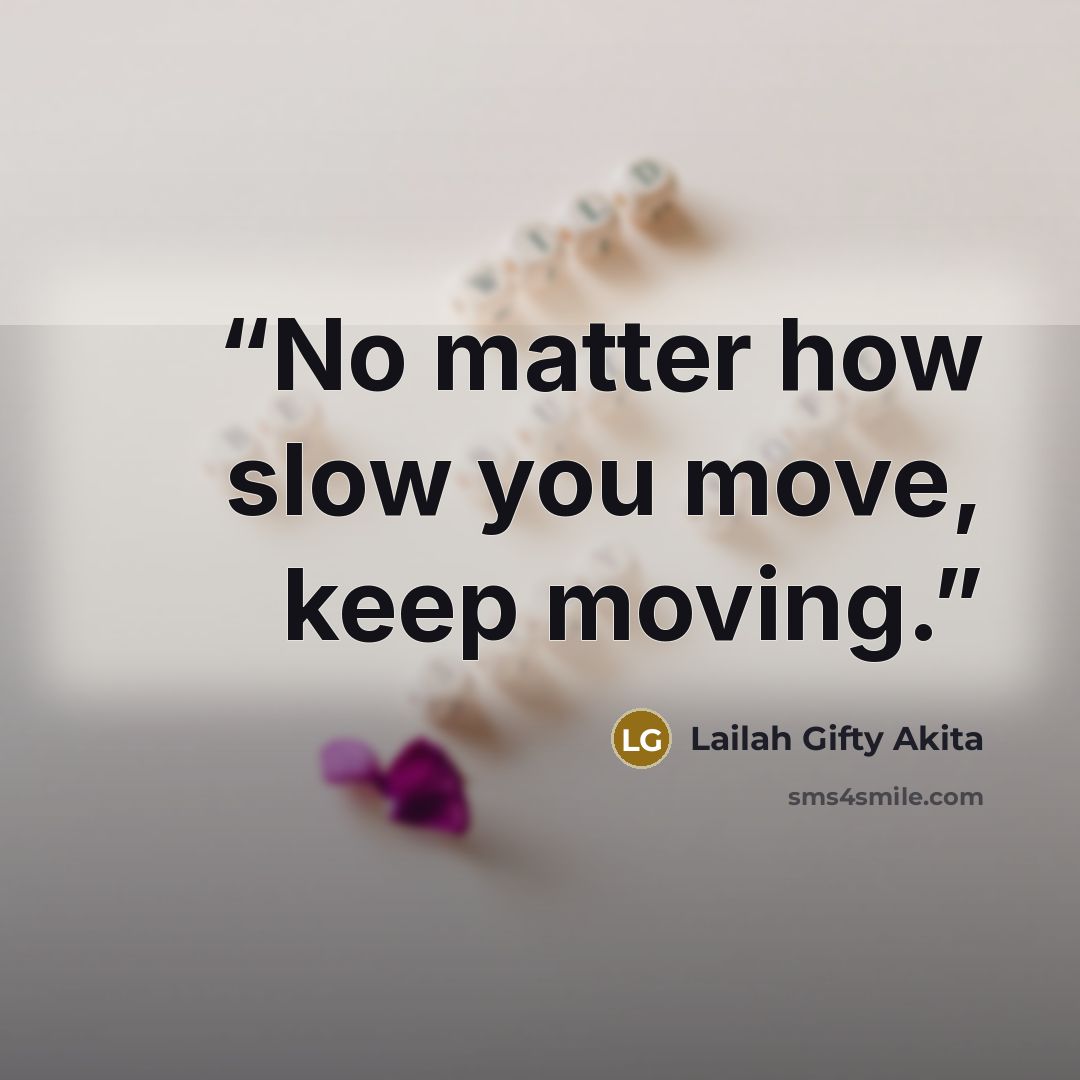 “No matter how slow you move, keep moving.” quote by Lailah Gifty Akita