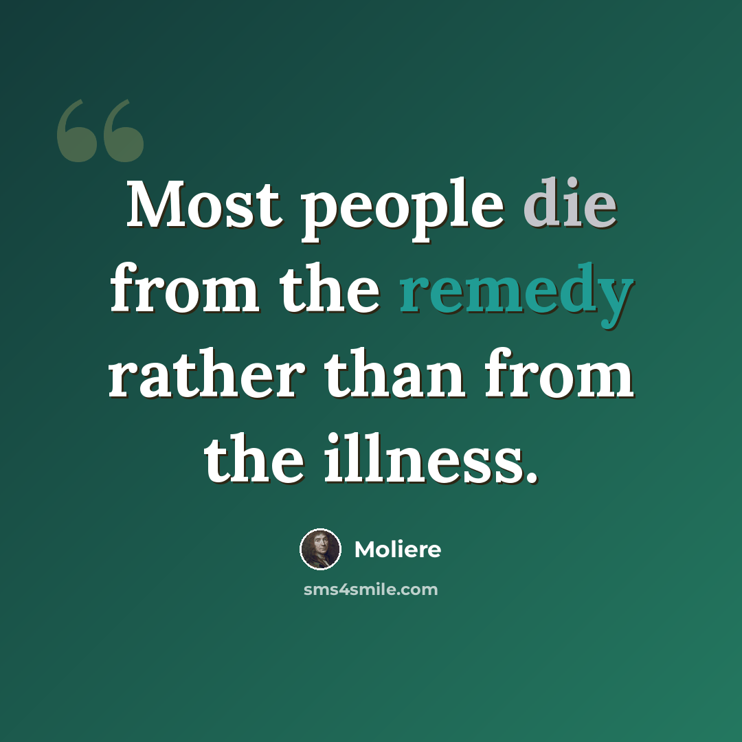 “Most people die from the remedy rather than from the illness.” quote by Molière