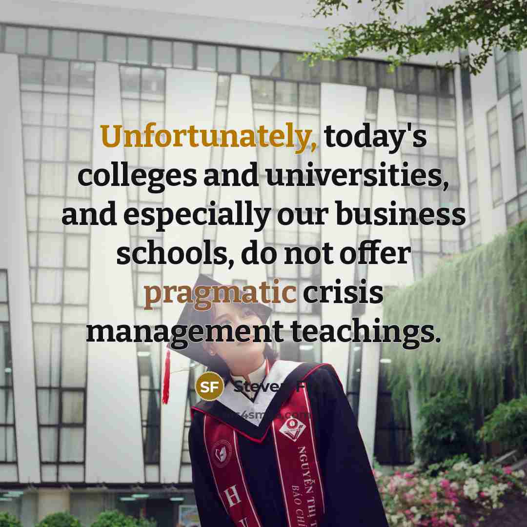 “Unfortunately, today's colleges and universities, and especially our business schools, do not offer pragmatic crisis management teachings.” quote by Steven Fink