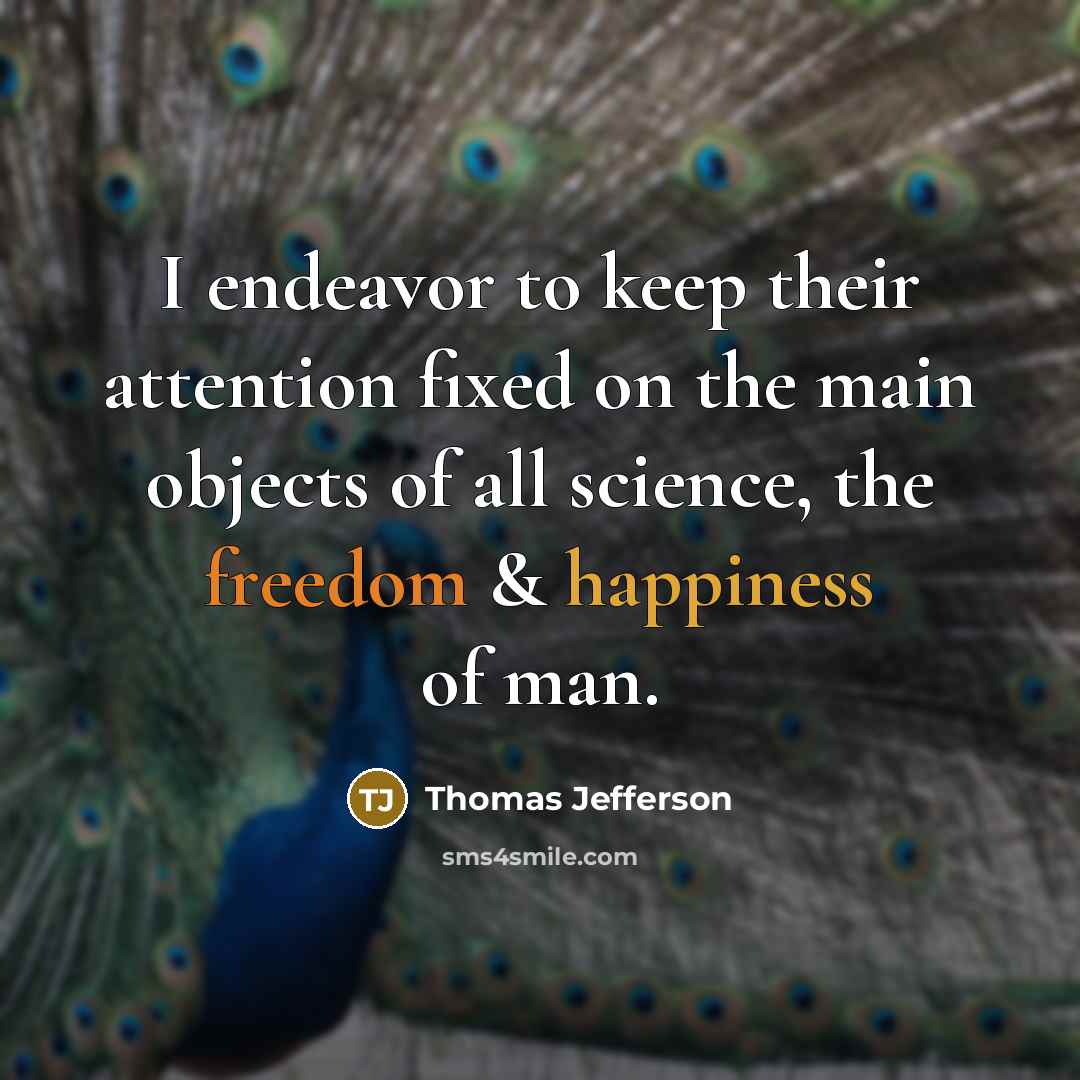 “I endeavor to keep their attention fixed on the main objects of all science, the freedom & happiness of man.” quote by Thomas Jefferson