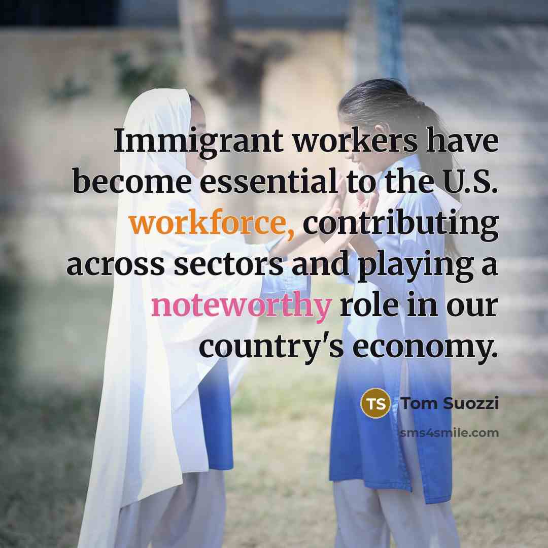 “Immigrant workers have become essential to the U.S. workforce, contributing across sectors and playing a noteworthy role in our country's economy.” quote by Tom Suozzi