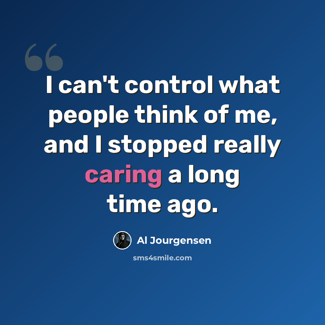 “I can't control what people think of me, and I stopped really caring a long time ago.” quote by Al Jourgensen