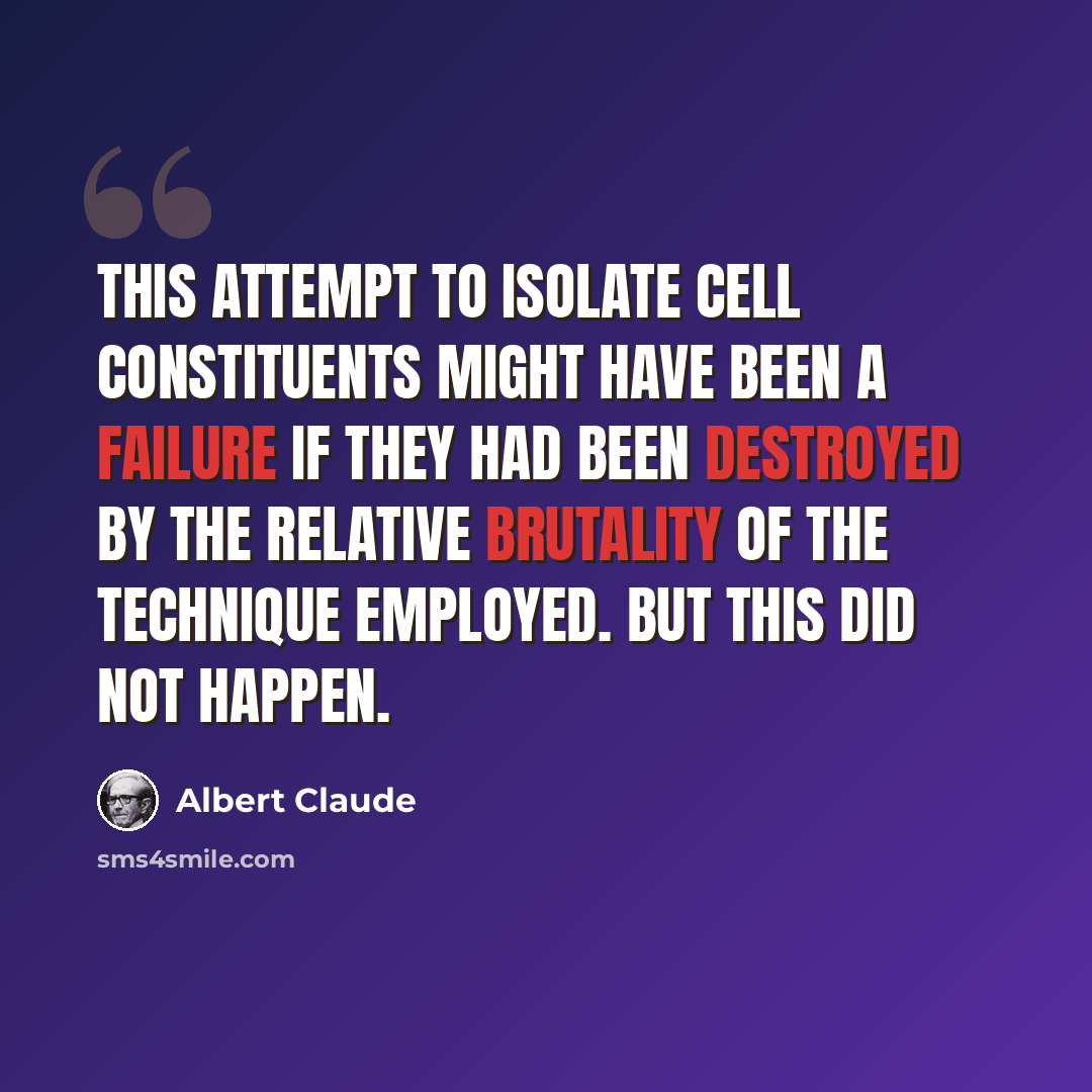 “This attempt to isolate cell constituents might have been a failure if they had been destroyed by the relative brutality of the technique employed. But this did not happen.” quote by Albert Claude