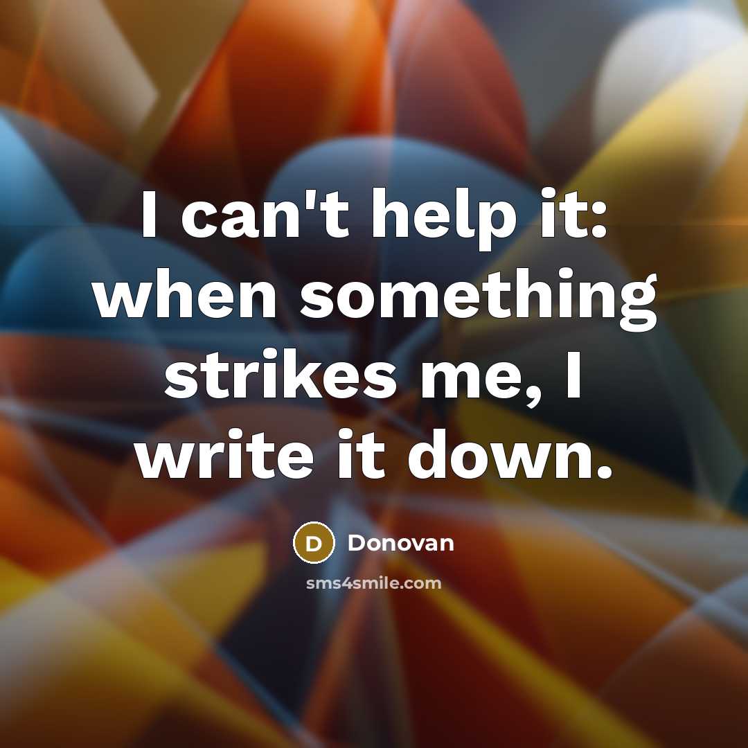 “I can't help it: when something strikes me, I write it down.” quote by Donovan