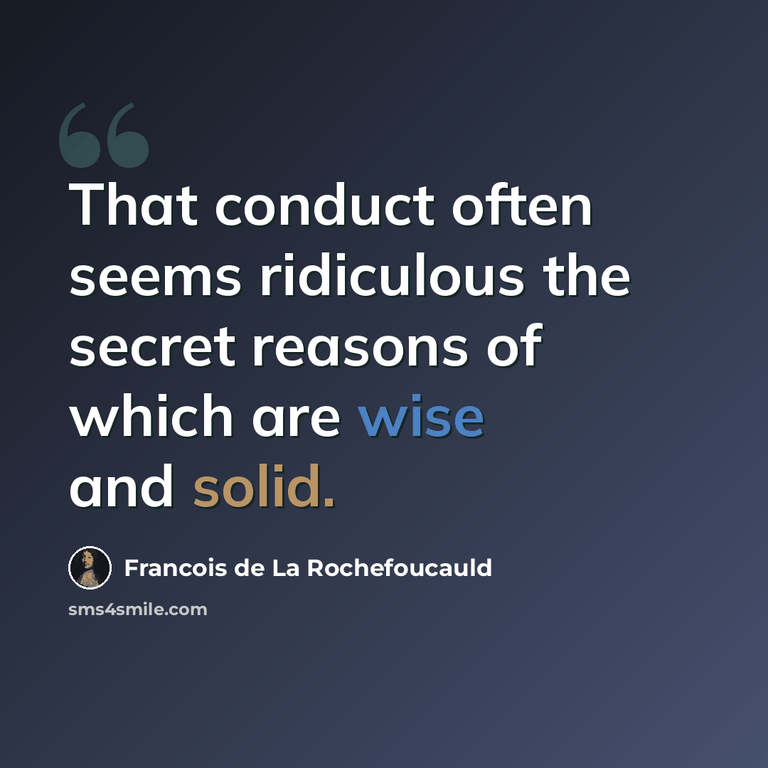 “That conduct often seems ridiculous the secret reasons of which are wise and solid.” quote by Francois de La Rochefoucauld