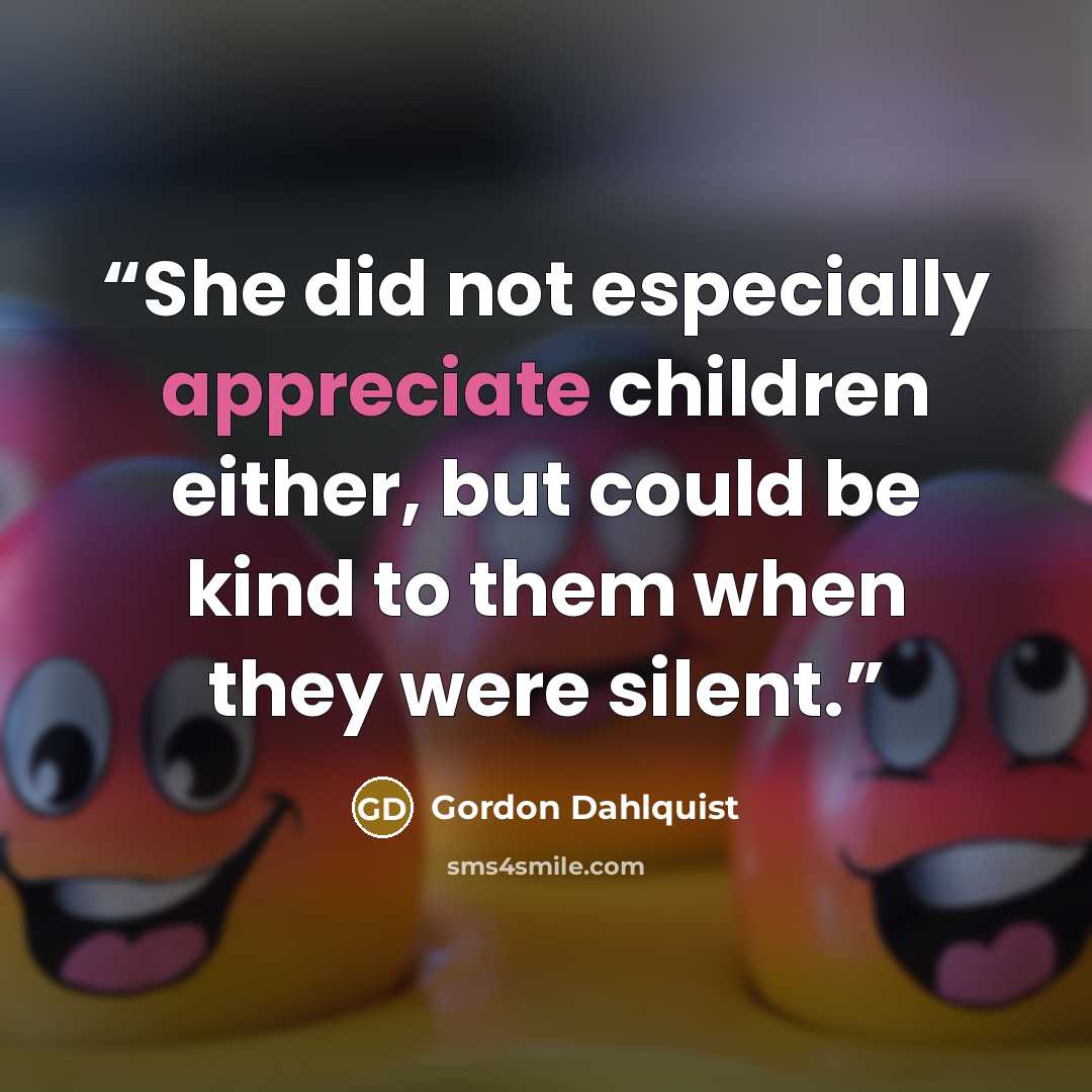 “She did not especially appreciate children either, but could be kind to them when they were silent.” quote by Gordon Dahlquist