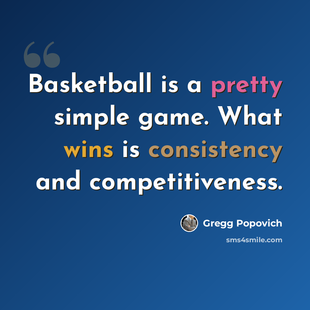 “Basketball is a pretty simple game. What wins is consistency and competitiveness.” quote by Gregg Popovich