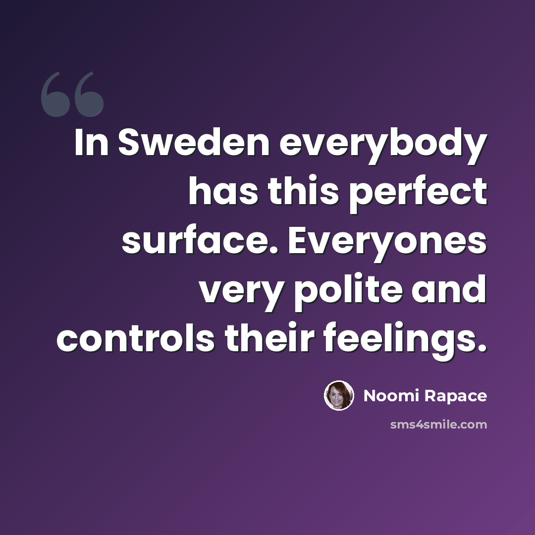 “In Sweden everybody has this perfect surface. Everyones very polite and controls their feelings.” quote by Noomi Rapace