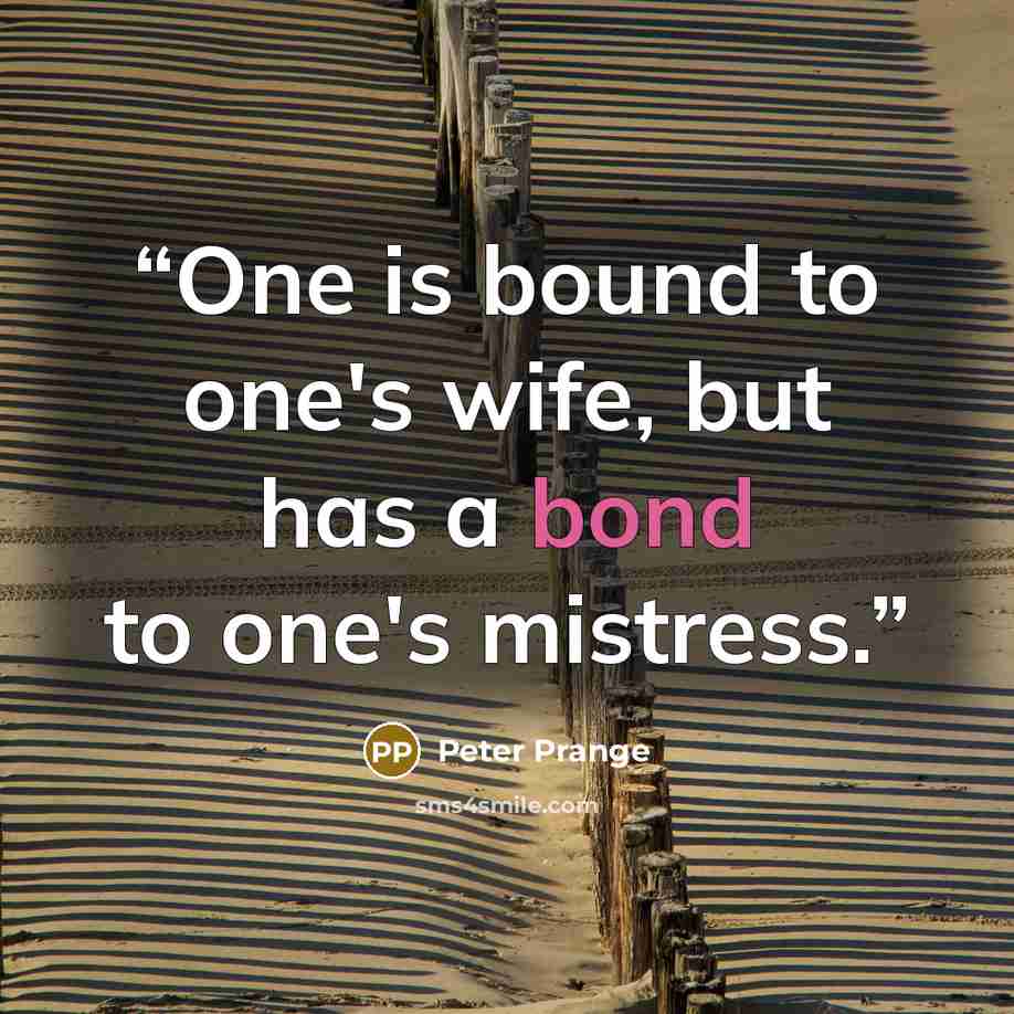 “One is bound to one's wife, but has a bond to one's mistress.” quote by Peter Prange