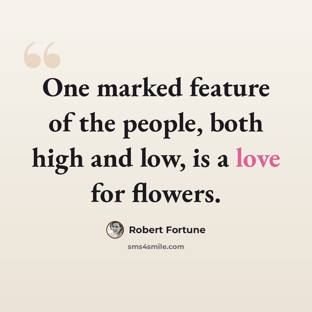 “One marked feature of the people, both high and low, is a love for flowers.” quote by Robert Fortune