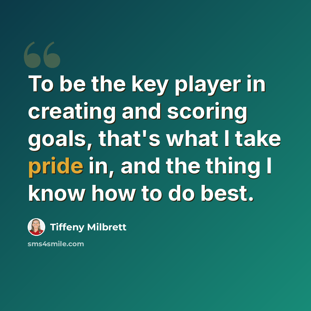“To be the key player in creating and scoring goals, that's what I take pride in, and the thing I know how to do best.” quote by Tiffeny Milbrett