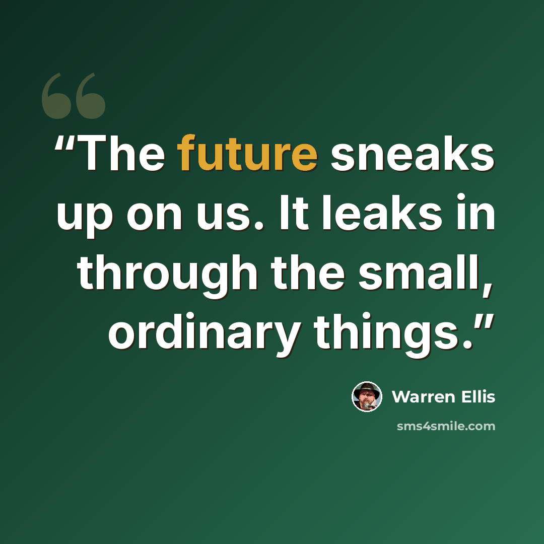“The future sneaks up on us. It leaks in through the small, ordinary things.” quote by Warren Ellis
