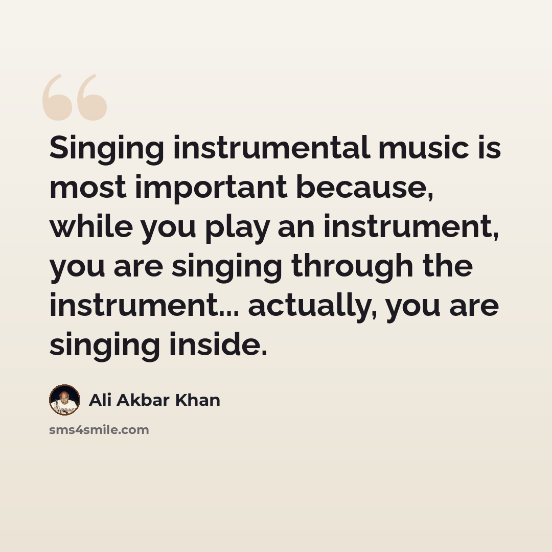“Singing instrumental music is most important because, while you play an instrument, you are singing through the instrument... actually, you are singing inside.” quote by Ali Akbar Khan