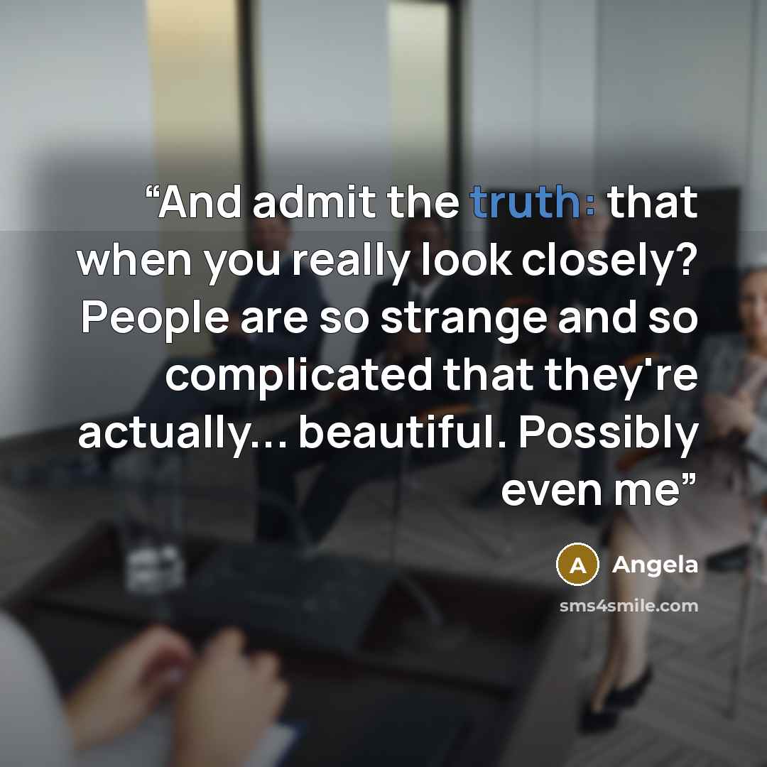 “And admit the truth: that when you really look closely? People are so strange and so complicated that they're actually... beautiful. Possibly even me” quote by Angela