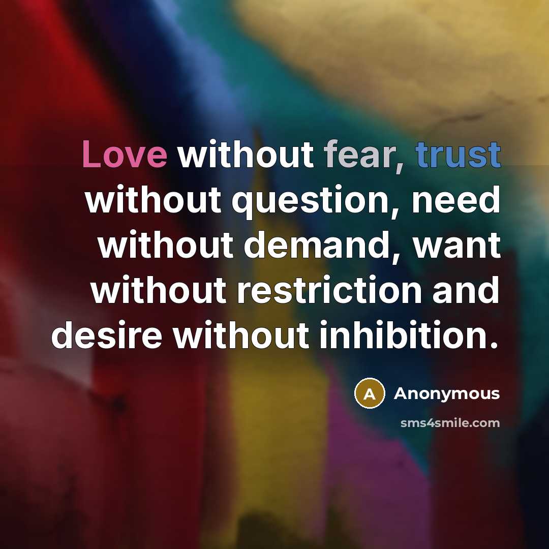 “Love without fear, trust without question, need without demand, want without restriction and desire without inhibition.” quote by Anonymous