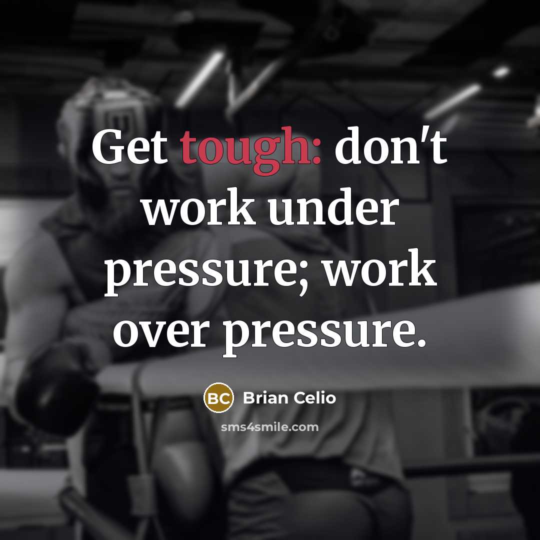 “Get tough: don't work under pressure; work over pressure.” quote by Brian Celio