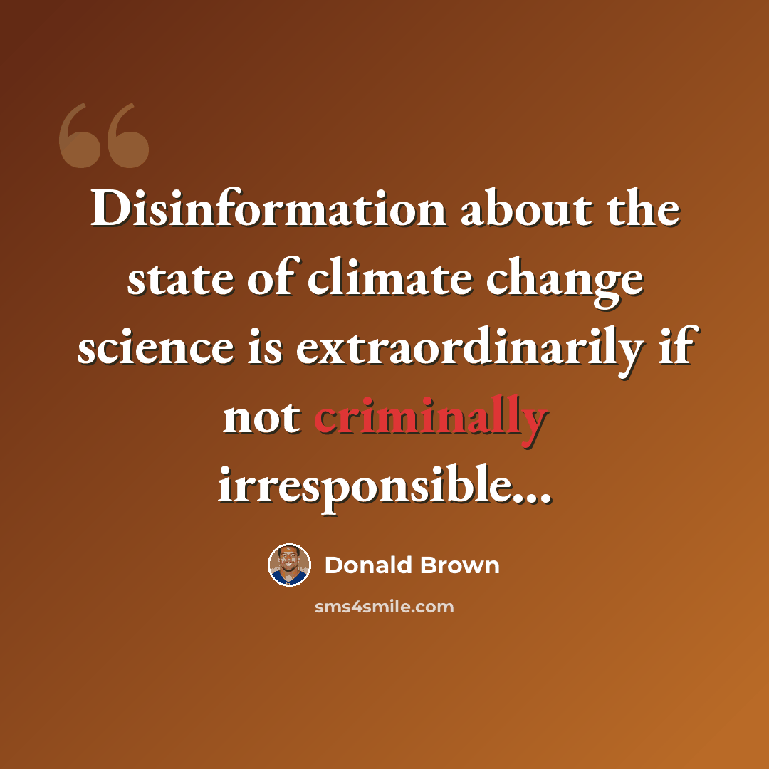 “Disinformation about the state of climate change science is extraordinarily if not criminally irresponsible...” quote by Donald Brown
