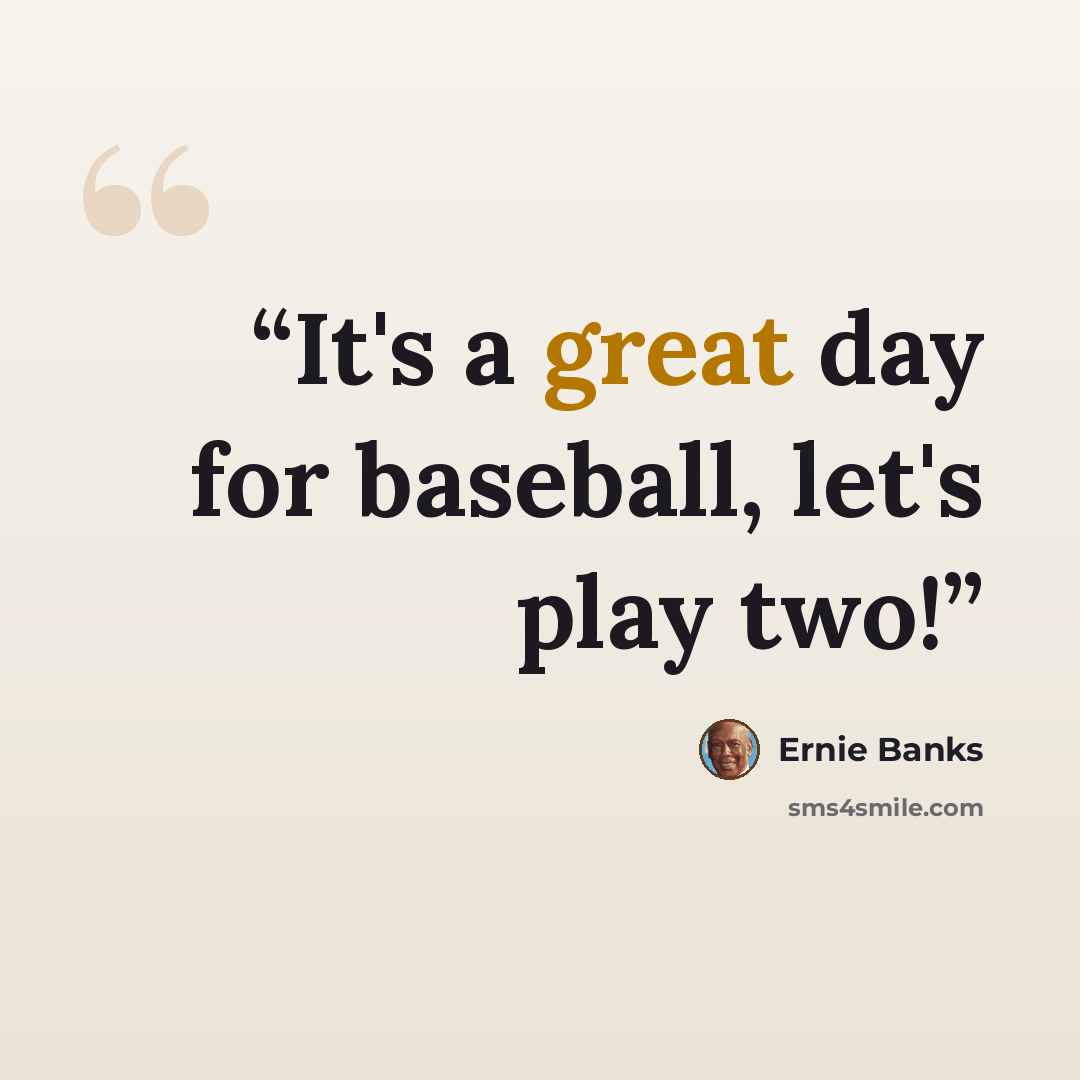 “It's a great day for baseball, let's play two!” quote by Ernie Banks