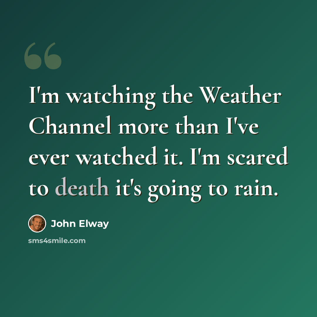 “I'm watching the Weather Channel more than I've ever watched it. I'm scared to death it's going to rain.” quote by John Elway