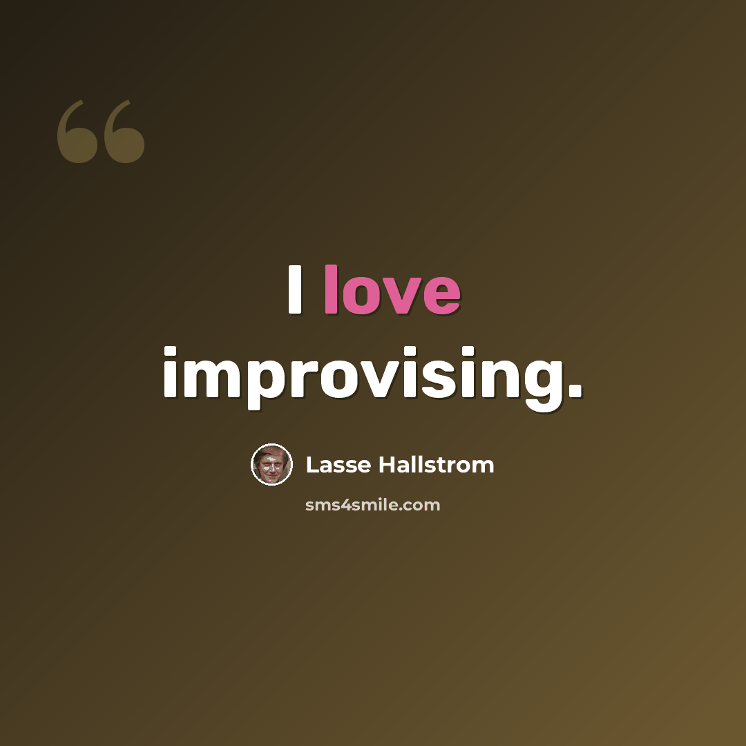 “I love improvising.” quote by Lasse Hallstrom