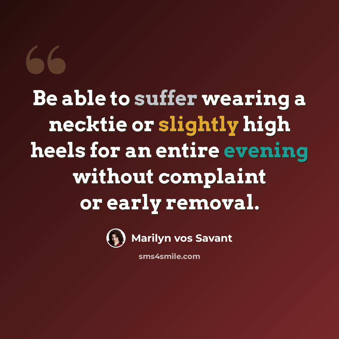 “Be able to suffer wearing a necktie or slightly high heels for an entire evening without complaint or early removal.” quote by Marilyn vos Savant