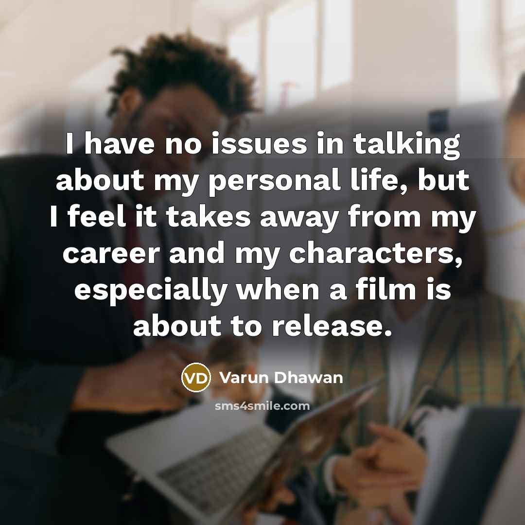 “I have no issues in talking about my personal life, but I feel it takes away from my career and my characters, especially when a film is about to release.” quote by Varun Dhawan