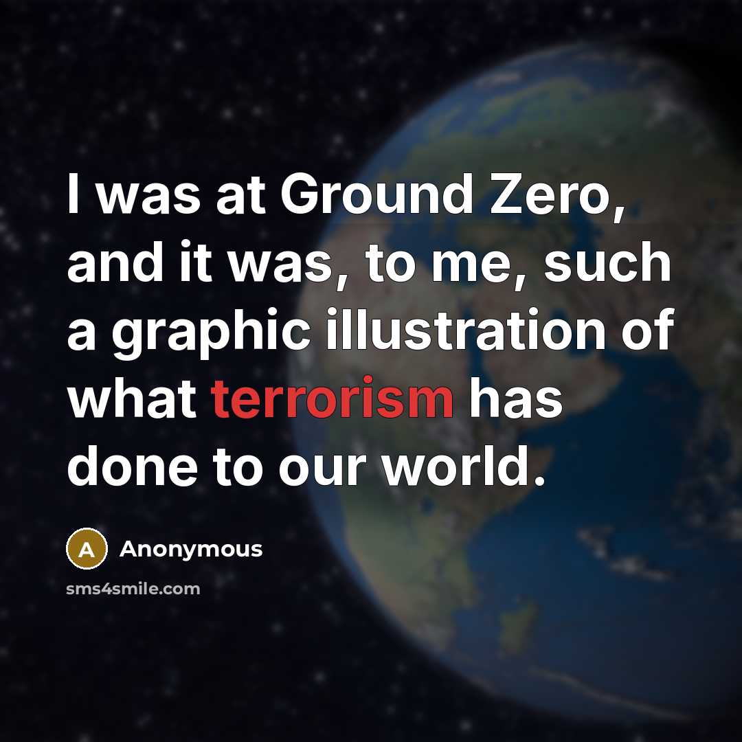 “I was at Ground Zero, and it was, to me, such a graphic illustration of what terrorism has done to our world.” quote by Anonymous