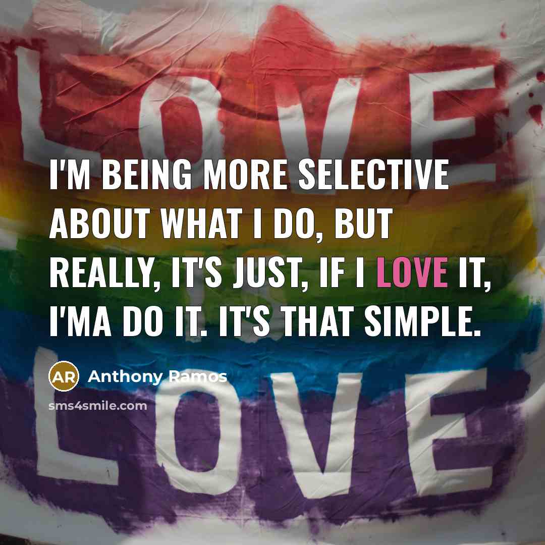 “I'm being more selective about what I do, but really, it's just, if I love it, I'ma do it. It's that simple.” quote by Anthony Ramos