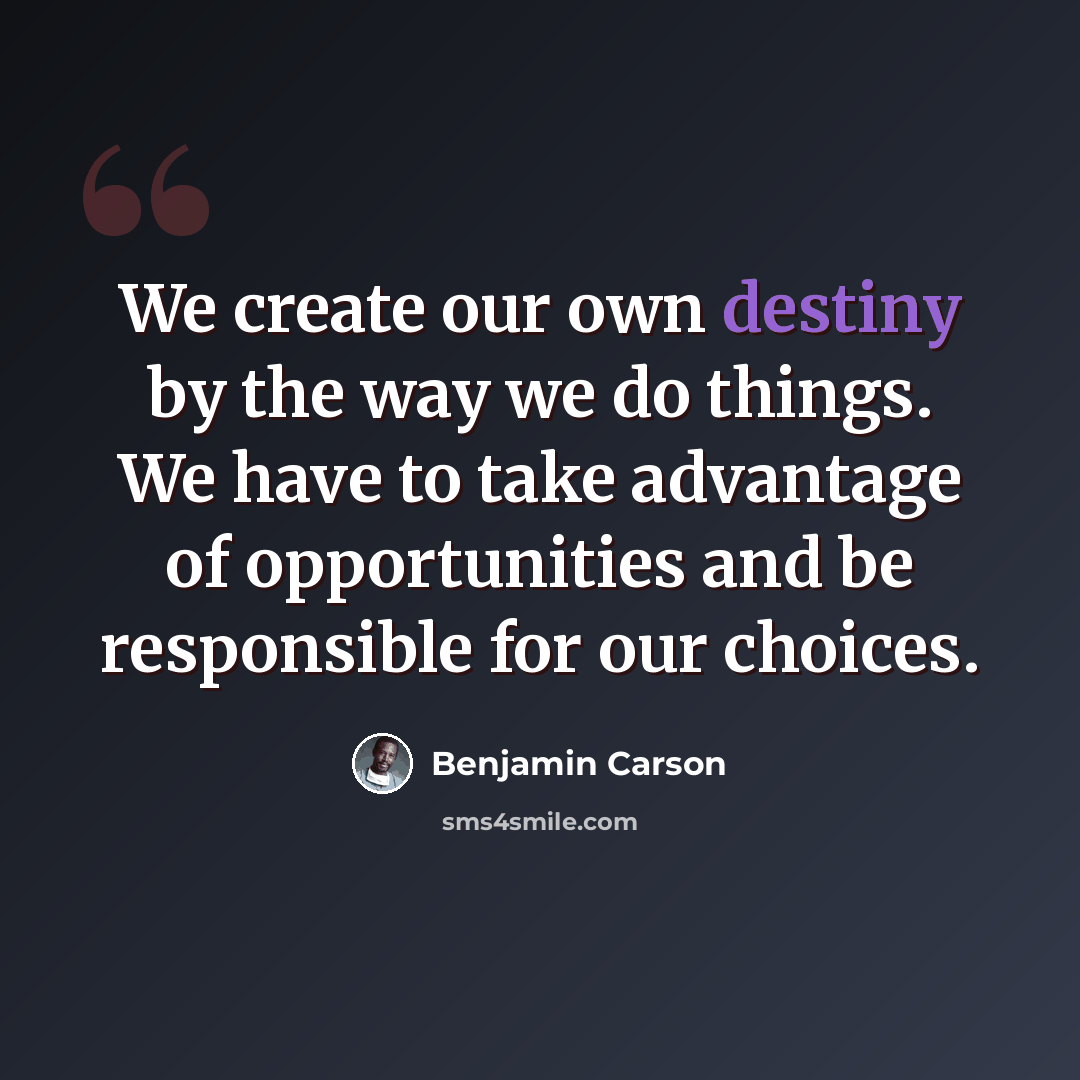 “We create our own destiny by the way we do things. We have to take advantage of opportunities and be responsible for our choices.” quote by Benjamin Carson