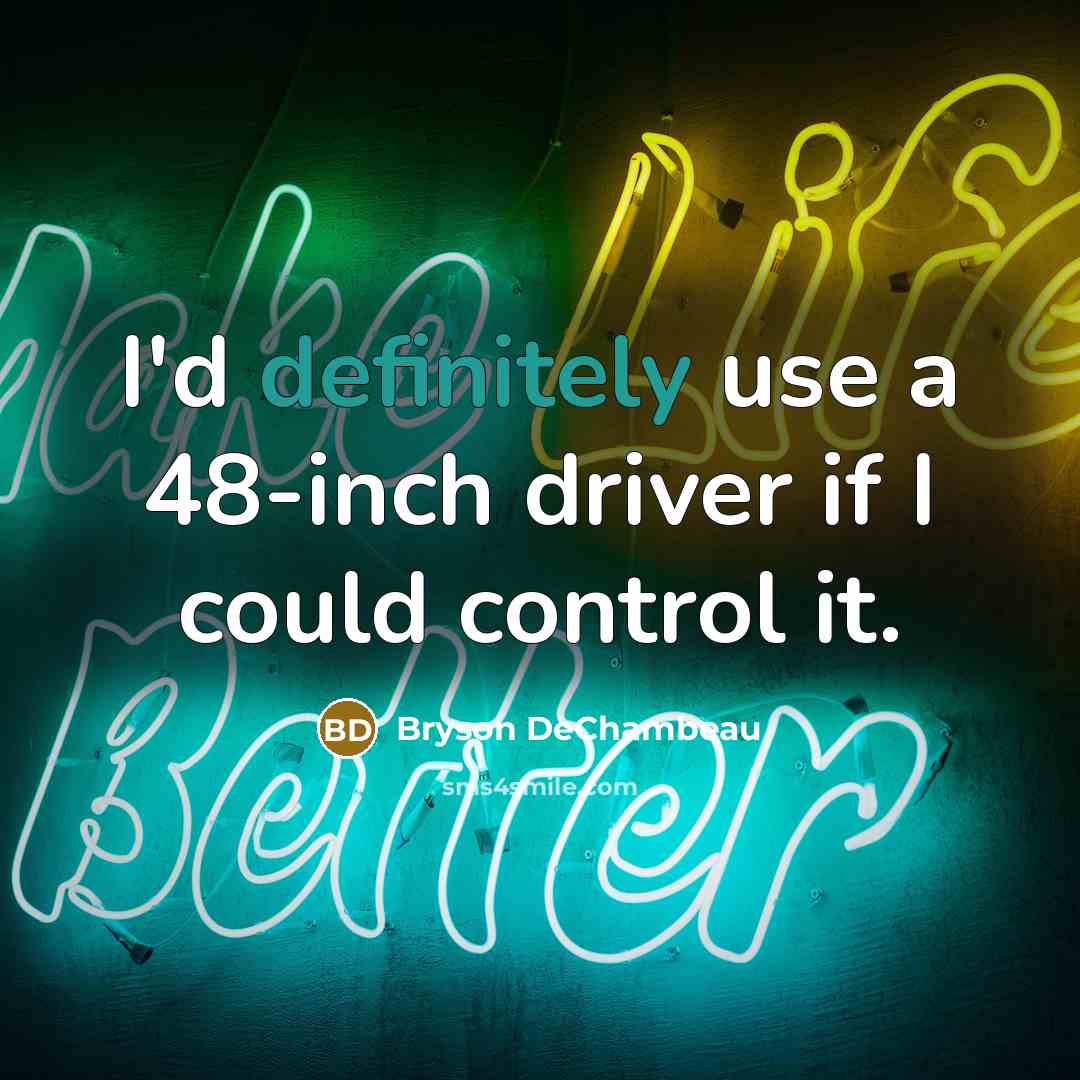 “I'd definitely use a 48-inch driver if I could control it.” quote by Bryson DeChambeau