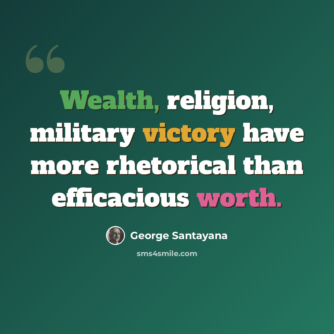 “Wealth, religion, military victory have more rhetorical than efficacious worth.” quote by George Santayana