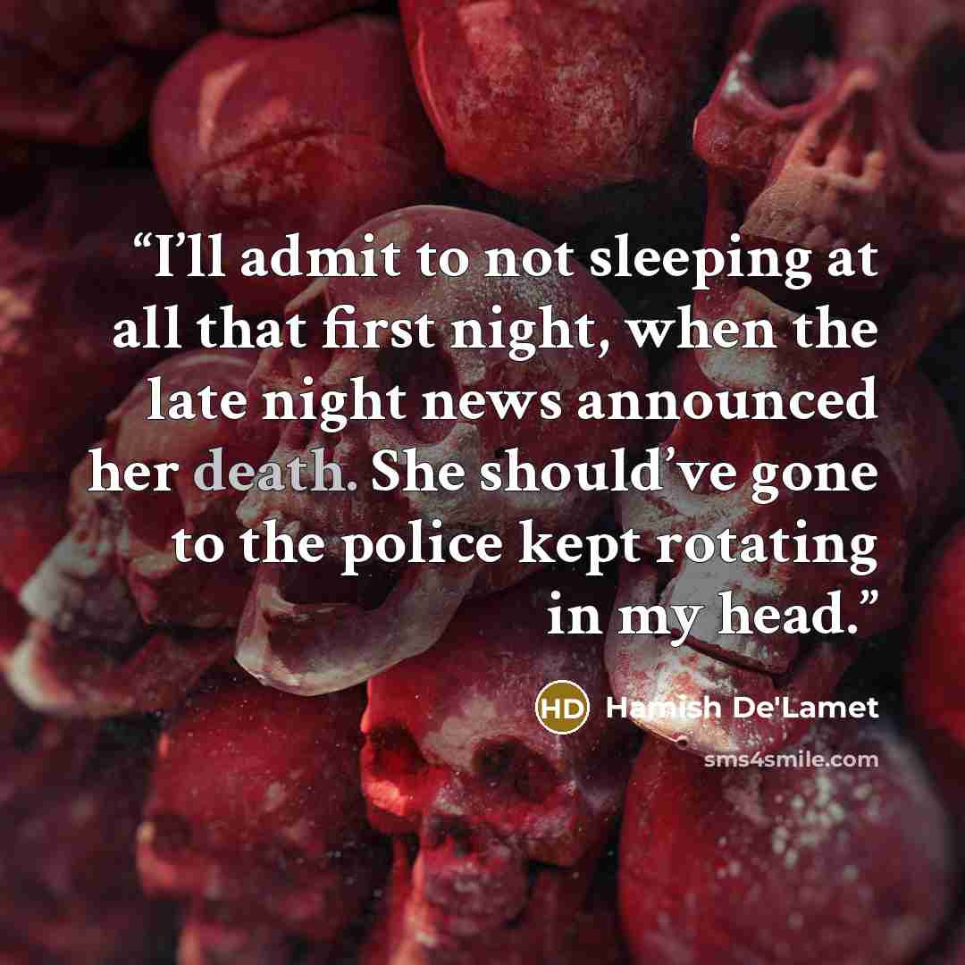 “I’ll admit to not sleeping at all that first night, when the late night news announced her death. She should’ve gone to the police kept rotating in my head.” quote by Hamish De'Lamet