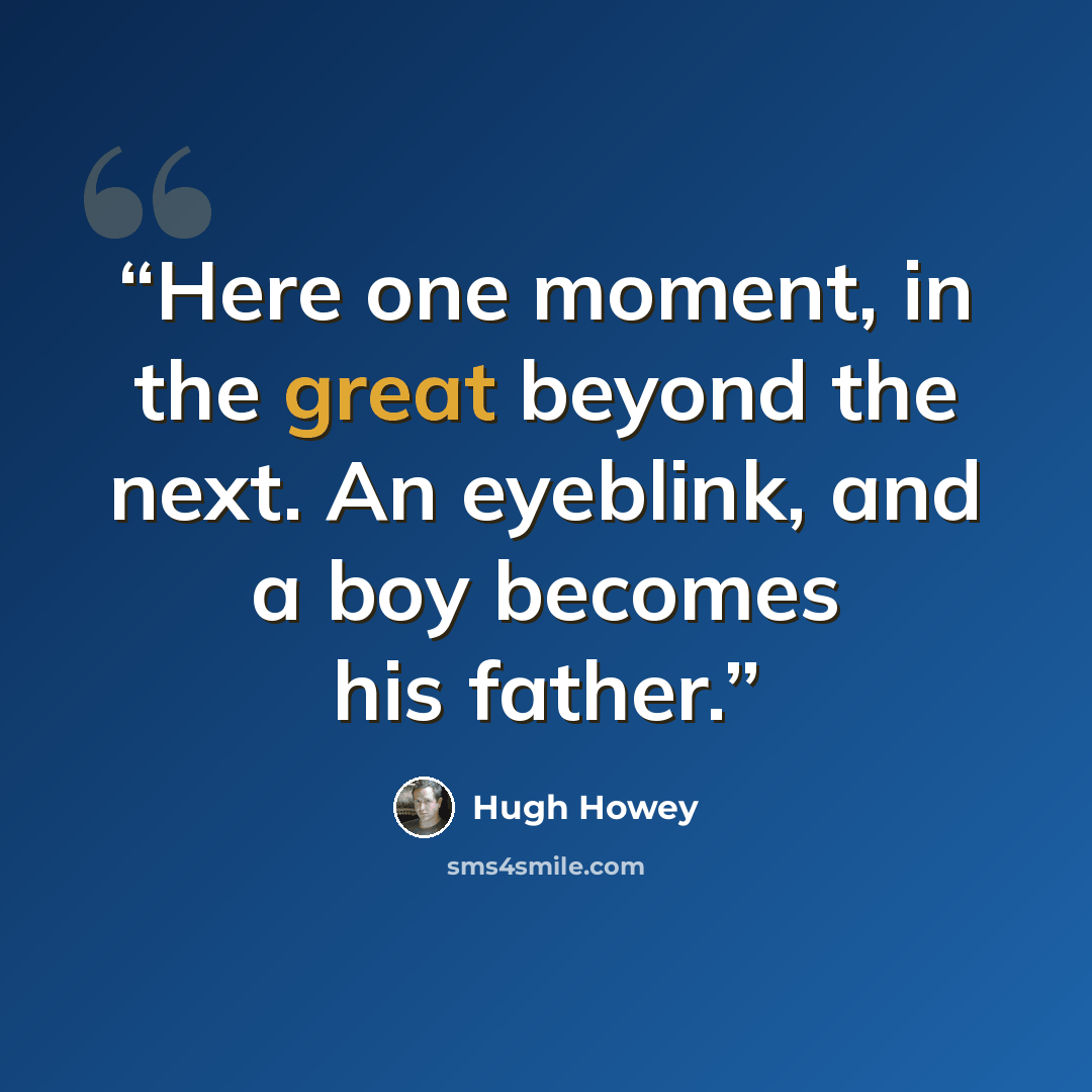 “Here one moment, in the great beyond the next. An eyeblink, and a boy becomes his father.” quote by Hugh Howey