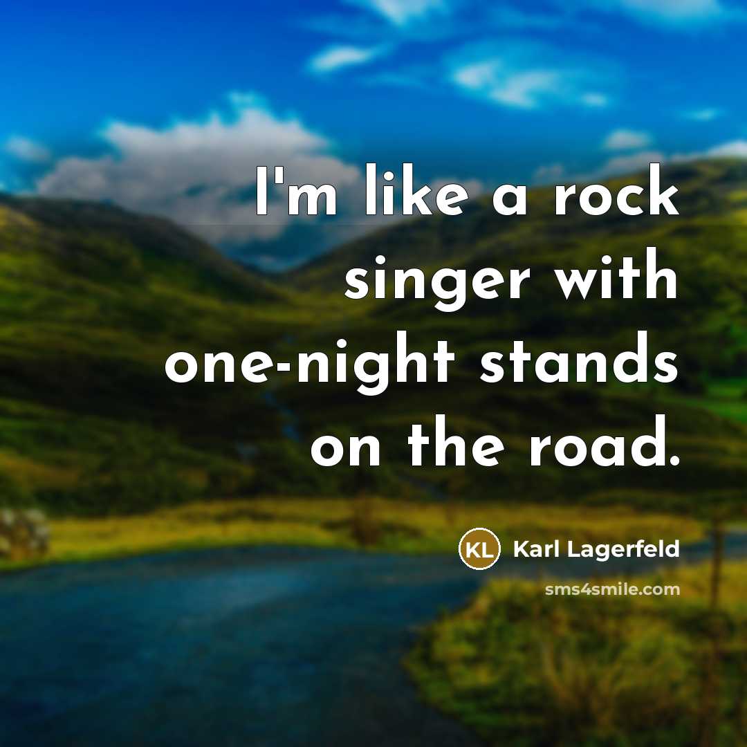 “I'm like a rock singer with one-night stands on the road.” quote by Karl Lagerfeld