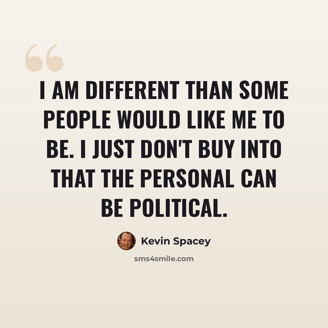 “I am different than some people would like me to be. I just don't buy into that the personal can be political.” quote by Kevin Spacey