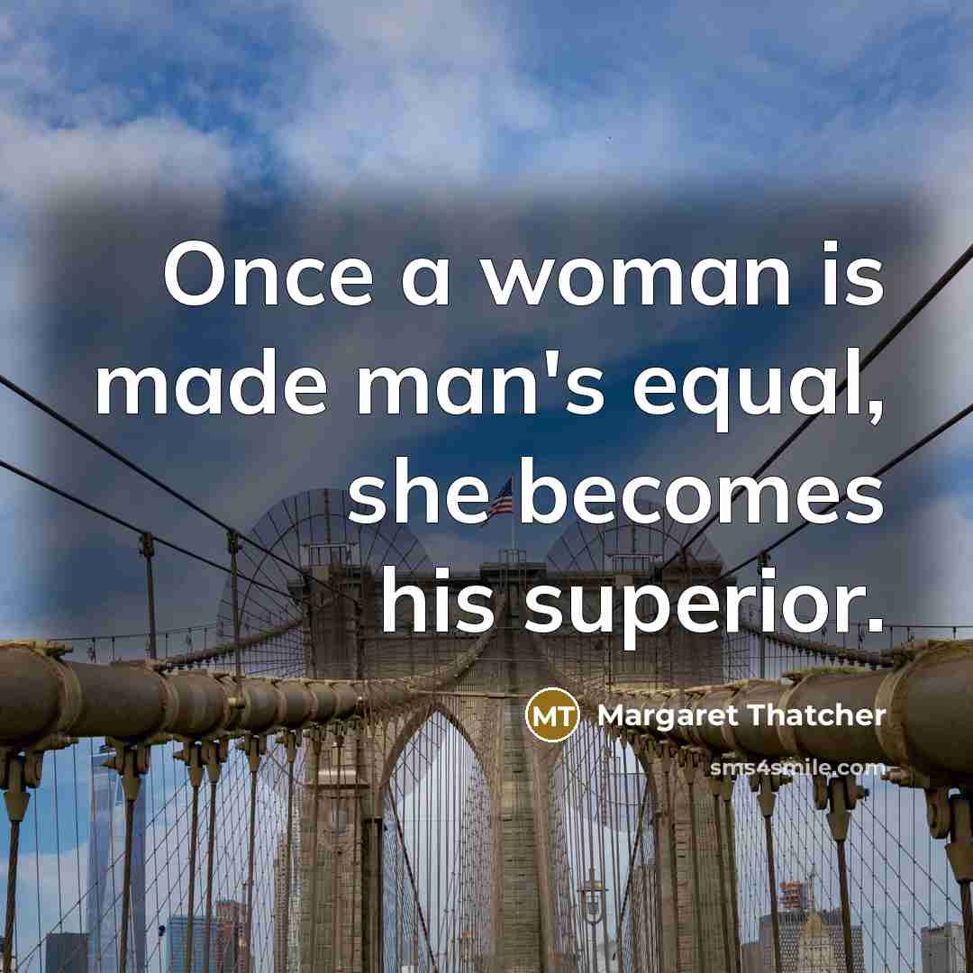 “Once a woman is made man's equal, she becomes his superior.” quote by Margaret Thatcher