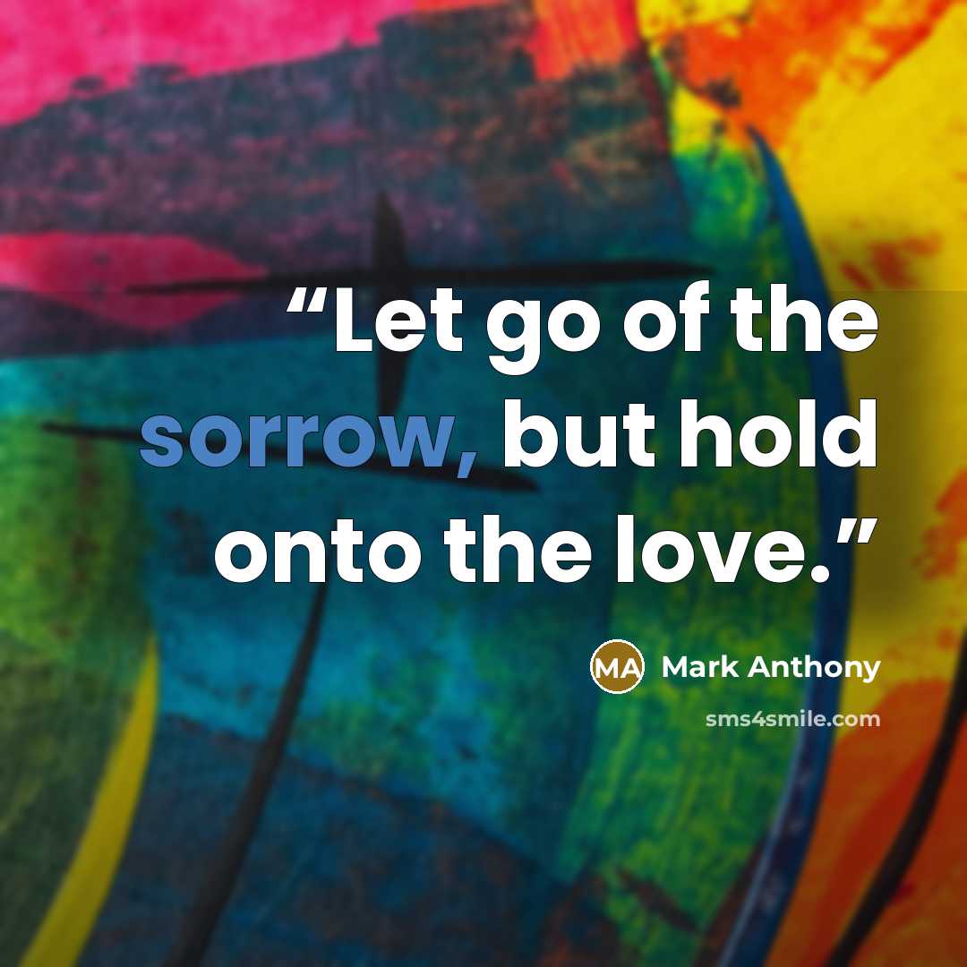 “Let go of the sorrow, but hold onto the love.” quote by Mark Anthony